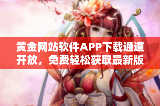 黄金网站软件APP下载通道开放，免费轻松获取最新版本