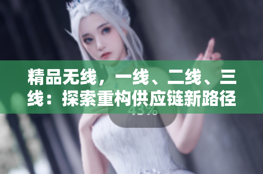精品无线，一线、二线、三线：探索重构供应链新路径