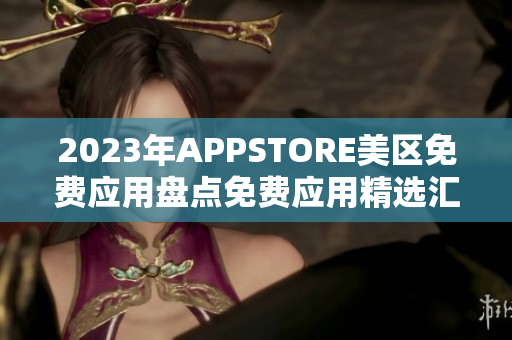 2023年APPSTORE美区免费应用盘点免费应用精选汇总 2023年APPSTORE美区免费应用盘点免费应用精选汇总