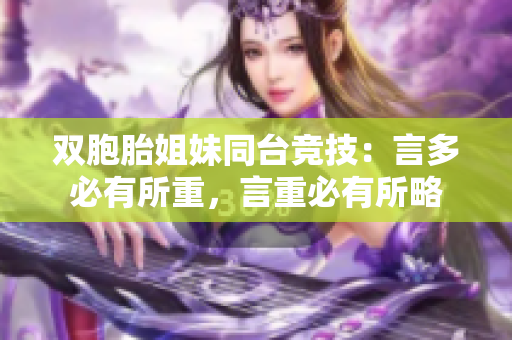 双胞胎姐妹同台竞技：言多必有所重，言重必有所略