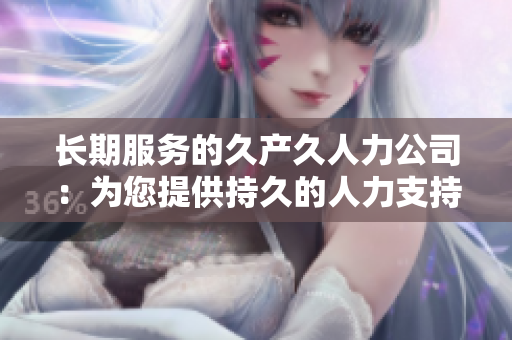 长期服务的久产久人力公司：为您提供持久的人力支持与专业服务