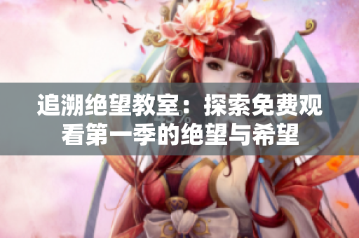 追溯绝望教室：探索免费观看第一季的绝望与希望