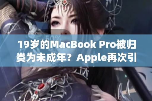 19岁的MacBook Pro被归类为未成年?Apple再次引发争议 19岁的MacBook Pro被归类为未成年?Apple再次引发争议