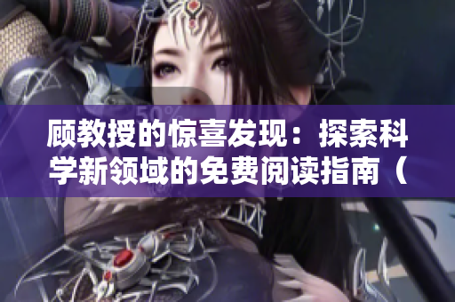 顾教授的惊喜发现：探索科学新领域的免费阅读指南（1比1）
