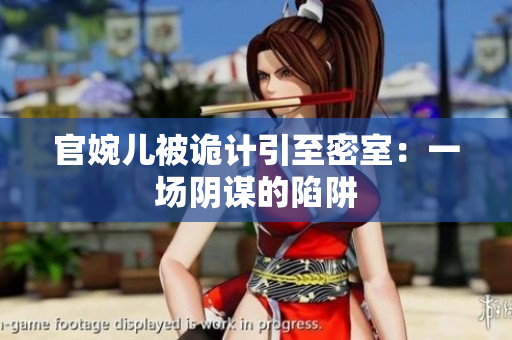 官婉儿被诡计引至密室:一场阴谋的陷阱 官婉儿被诡计引至密室:一场阴谋的陷阱