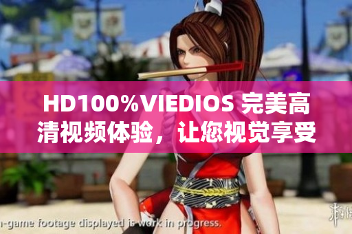 HD100%VIEDIOS 完美高清视频体验,让您视觉享受升级 HD100%VIEDIOS 完美高清视频体验,让您视觉享受升级