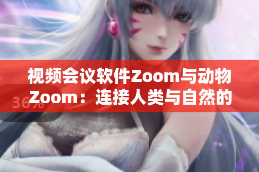 视频会议软件Zoom与动物Zoom:连接人类与自然的新途径 视频会议软件Zoom与动物Zoom:连接人类与自然的新途径