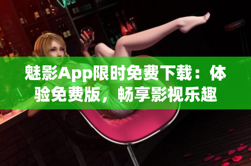 魅影App限时免费下载:体验免费版,畅享影视乐趣 魅影App限时免费下载:体验免费版,畅享影视乐趣