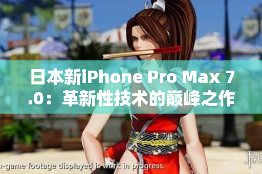 日本新iPhone Pro Max 7.0:革新性技术的巅峰之作 日本新iPhone Pro Max 7.0:革新性技术的巅峰之作