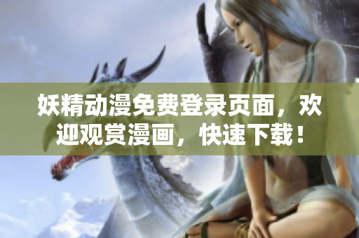 妖精动漫免费登录页面，欢迎观赏漫画，快速下载！