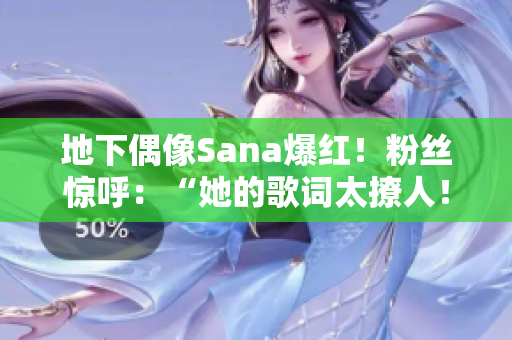 地下偶像Sana爆红!粉丝惊呼:“她的歌词太撩人!” 地下偶像Sana爆红!粉丝惊呼:“她的歌词太撩人!”