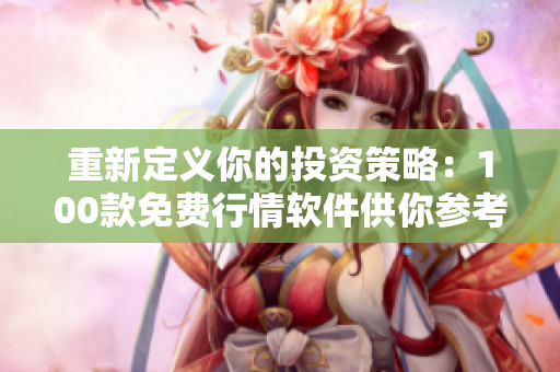 重新定义你的投资策略:100款免费行情软件供你参考 重新定义你的投资策略:100款免费行情软件供你参考