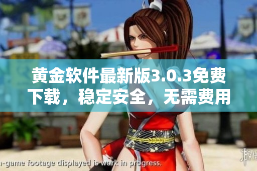 黄金软件最新版3.0.3免费下载,稳定安全,无需费用 黄金软件最新版3.0.3免费下载,稳定安全,无需费用