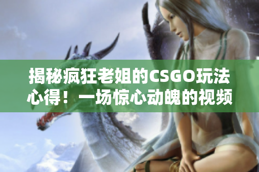 揭秘疯狂老姐的CSGO玩法心得!一场惊心动魄的视频分享! 揭秘疯狂老姐的CSGO玩法心得!一场惊心动魄的视频分享!
