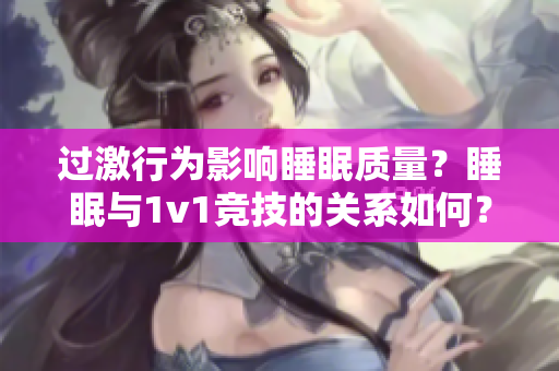 过激行为影响睡眠质量？睡眠与1v1竞技的关系如何？