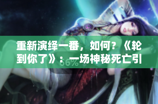 重新演绎一番，如何？《轮到你了》：一场神秘死亡引发的错综复杂推理