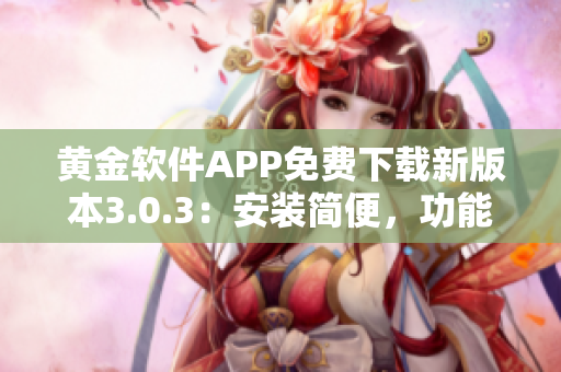 黄金软件APP免费下载新版本3.0.3：安装简便，功能升级完善