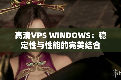 高清VPS WINDOWS：稳定性与性能的完美结合