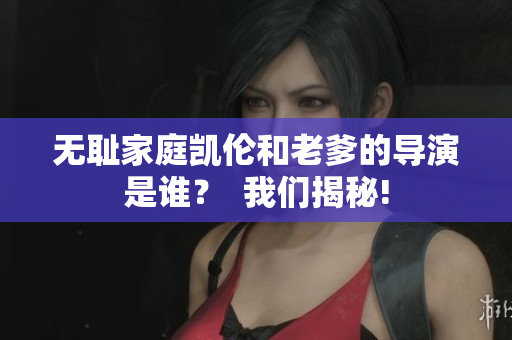 无耻家庭凯伦和老爹的导演是谁? 我们揭秘! 无耻家庭凯伦和老爹的导演是谁? 我们揭秘!