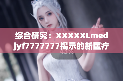 综合研究：XXXXXLmedjyf7777777揭示的新医疗趋势及其影响