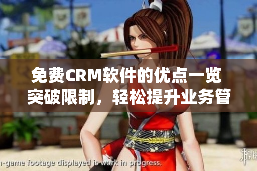 免费CRM软件的优点一览 突破限制，轻松提升业务管理效率