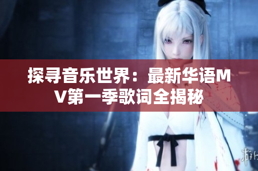 探寻音乐世界：最新华语MV第一季歌词全揭秘
