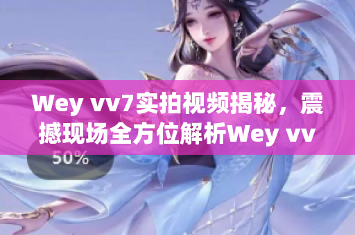 Wey vv7实拍视频揭秘，震撼现场全方位解析Wey vv7车型特色优势