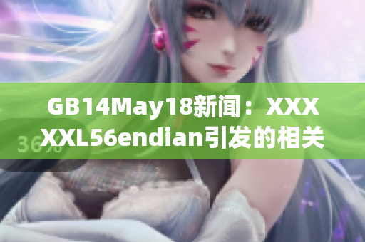 GB14May18新闻:XXXXXL56endian引发的相关问题 GB14May18新闻:XXXXXL56endian引发的相关问题