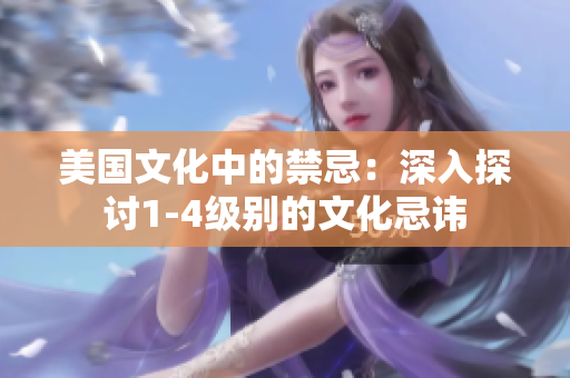 美国文化中的禁忌:深入探讨1-4级别的文化忌讳 美国文化中的禁忌:深入探讨1-4级别的文化忌讳