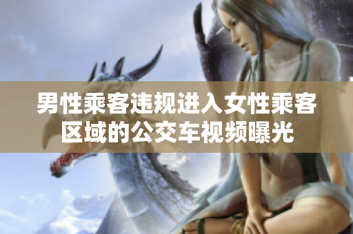 男性乘客违规进入女性乘客区域的公交车视频曝光