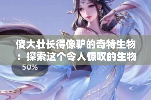 傻大壮长得像驴的奇特生物:探索这个令人惊叹的生物新发现 傻大壮长得像驴的奇特生物:探索这个令人惊叹的生物新发现