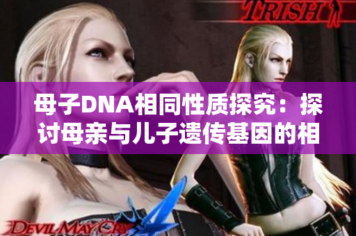 母子DNA相同性质探究:探讨母亲与儿子遗传基因的相似性 母子DNA相同性质探究:探讨母亲与儿子遗传基因的相似性