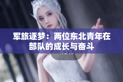 军旅逐梦：两位东北青年在部队的成长与奋斗