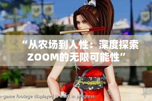 “从农场到人性:深度探索ZOOM的无限可能性” “从农场到人性:深度探索ZOOM的无限可能性”