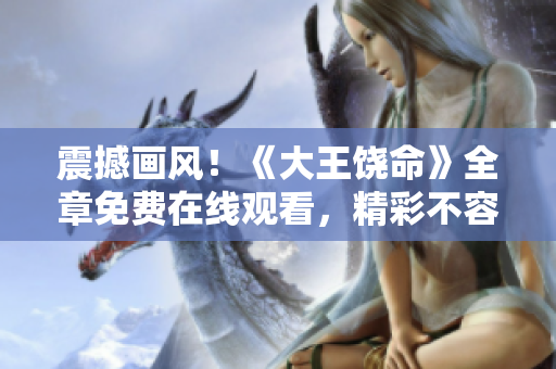 震撼画风！《大王饶命》全章免费在线观看，精彩不容错过