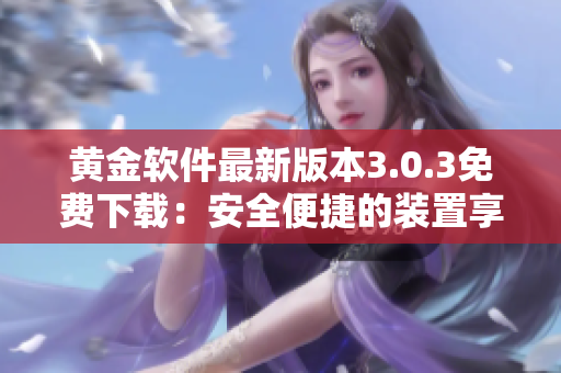 黄金软件最新版本3.0.3免费下载：安全便捷的装置享受