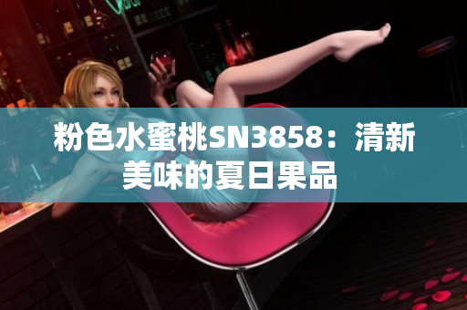 粉色水蜜桃SN3858：清新美味的夏日果品 