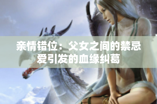亲情错位：父女之间的禁忌爱引发的血缘纠葛