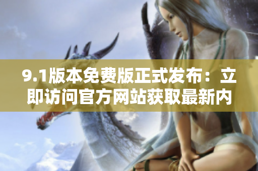 9.1版本免费版正式发布：立即访问官方网站获取最新内容！