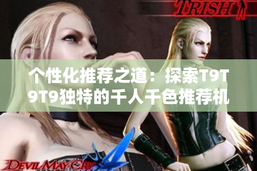 个性化推荐之道：探索T9T9T9独特的千人千色推荐机制