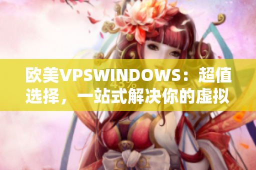欧美VPSWINDOWS：超值选择，一站式解决你的虚拟服务器需求