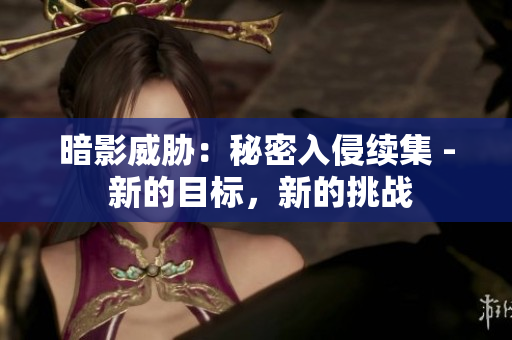 暗影威胁：秘密入侵续集 - 新的目标，新的挑战