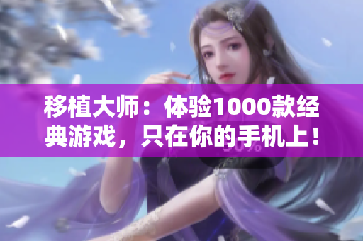 移植大师:体验1000款经典游戏,只在你的手机上! 移植大师:体验1000款经典游戏,只在你的手机上!