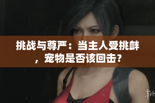 挑战与尊严：当主人受挑衅，宠物是否该回击？