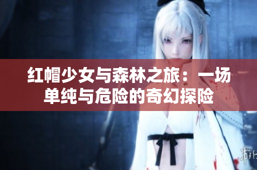 红帽少女与森林之旅：一场单纯与危险的奇幻探险