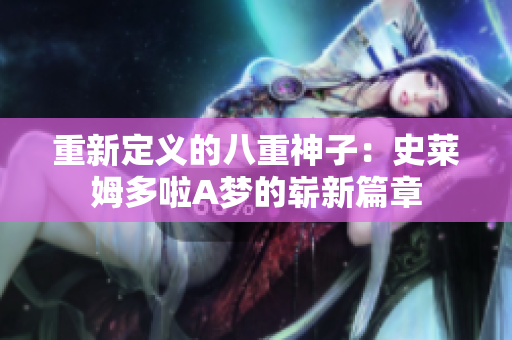 重新定义的八重神子：史莱姆多啦A梦的崭新篇章