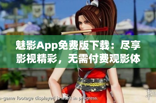 魅影App免费版下载：尽享影视精彩，无需付费观影体验