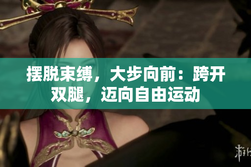 摆脱束缚，大步向前：跨开双腿，迈向自由运动