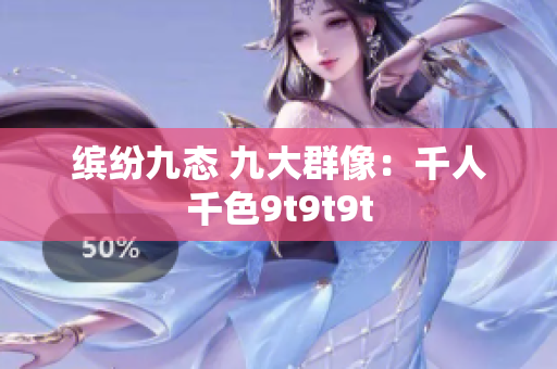 缤纷九态 九大群像：千人千色9t9t9t