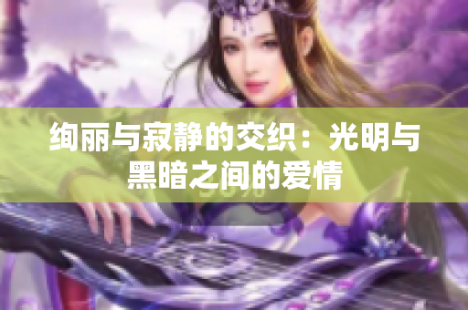 绚丽与寂静的交织：光明与黑暗之间的爱情